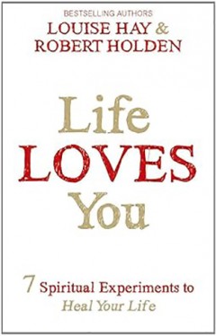 Life Loves You - 7 Spiritual Experiments to Heal Your Life
